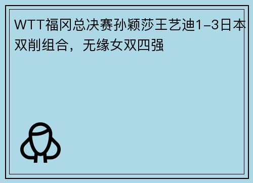WTT福冈总决赛孙颖莎王艺迪1-3日本双削组合，无缘女双四强